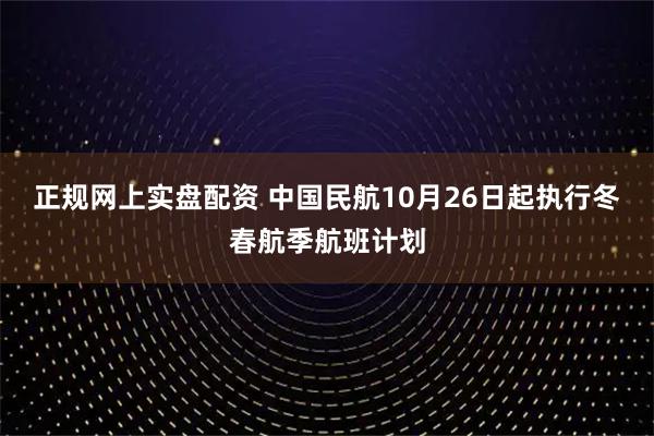 正规网上实盘配资 中国民航10月26日起执行冬春航季航班计划