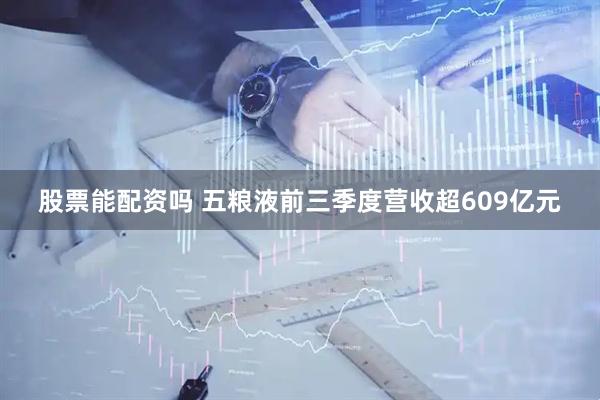 股票能配资吗 五粮液前三季度营收超609亿元