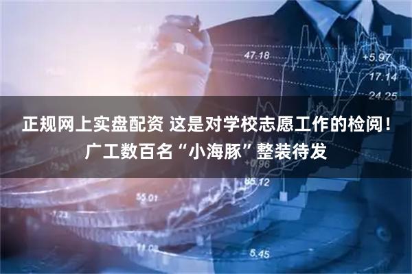 正规网上实盘配资 这是对学校志愿工作的检阅！广工数百名“小海豚”整装待发