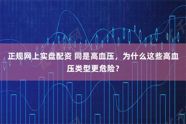 正规网上实盘配资 同是高血压，为什么这些高血压类型更危险？