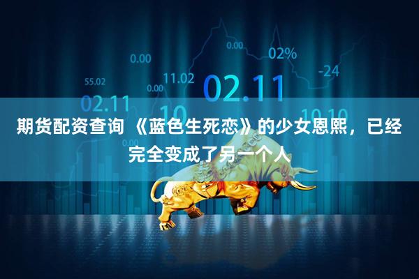 期货配资查询 《蓝色生死恋》的少女恩熙,已经完全变成了另一个人
